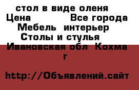 стол в виде оленя  › Цена ­ 8 000 - Все города Мебель, интерьер » Столы и стулья   . Ивановская обл.,Кохма г.